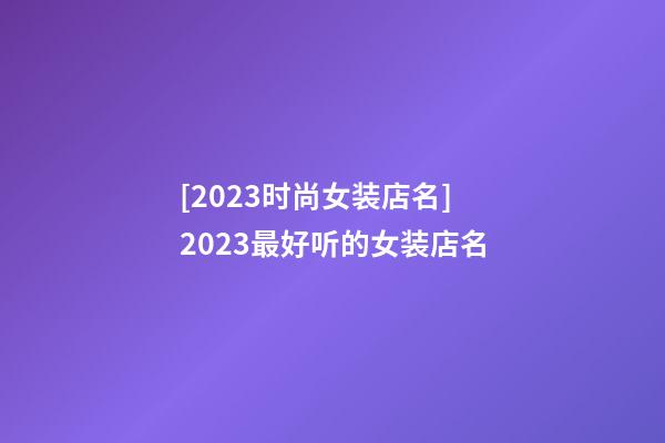 [2023时尚女装店名]2023最好听的女装店名-第1张-店铺起名-玄机派